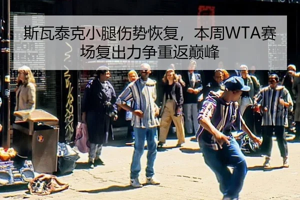 斯瓦泰克小腿伤势恢复，本周WTA赛场复出力争重返巅峰