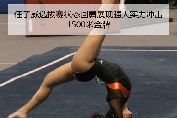 任子威选拔赛状态回勇展现强大实力冲击1500米金牌