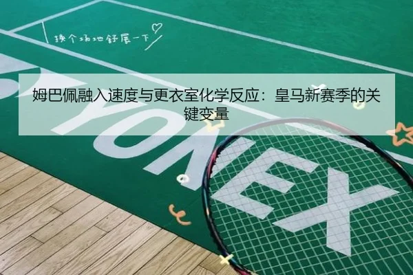 姆巴佩融入速度与更衣室化学反应：皇马新赛季的关键变量