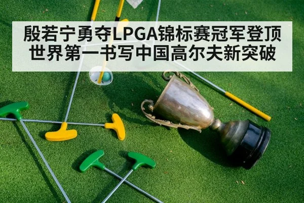殷若宁勇夺LPGA锦标赛冠军登顶世界第一书写中国高尔夫新突破