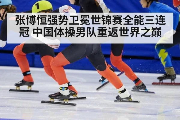 张博恒强势卫冕世锦赛全能三连冠 中国体操男队重返世界之巅